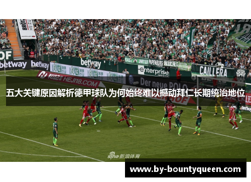 五大关键原因解析德甲球队为何始终难以撼动拜仁长期统治地位