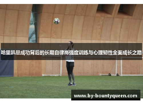 哈里凯恩成功背后的长期自律高强度训练与心理韧性全面成长之路