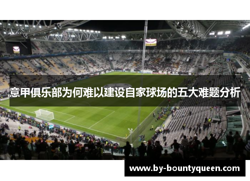 意甲俱乐部为何难以建设自家球场的五大难题分析 意甲俱乐部为何难以建设自家球场的五大难题分析