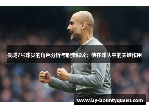 曼城7号球员的角色分析与职责解读：他在球队中的关键作用