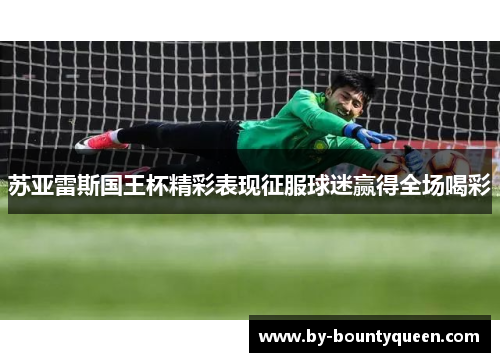 苏亚雷斯国王杯精彩表现征服球迷赢得全场喝彩 苏亚雷斯国王杯精彩表现征服球迷赢得全场喝彩