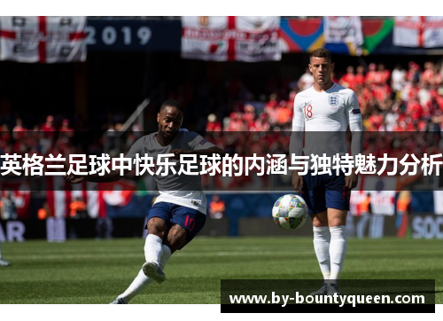 英格兰足球中快乐足球的内涵与独特魅力分析