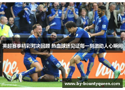 英超赛季精彩对决回顾 热血球迷见证每一刻激动人心瞬间 英超赛季精彩对决回顾 热血球迷见证每一刻激动人心瞬间