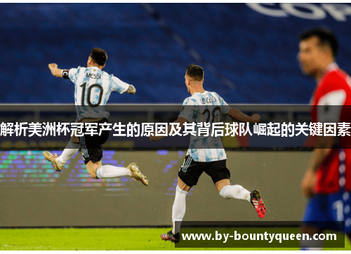 解析美洲杯冠军产生的原因及其背后球队崛起的关键因素