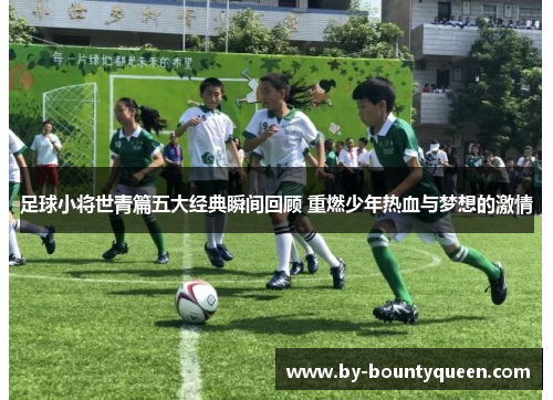 足球小将世青篇五大经典瞬间回顾 重燃少年热血与梦想的激情