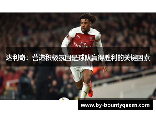 达利奇:营造积极氛围是球队赢得胜利的关键因素 达利奇:营造积极氛围是球队赢得胜利的关键因素