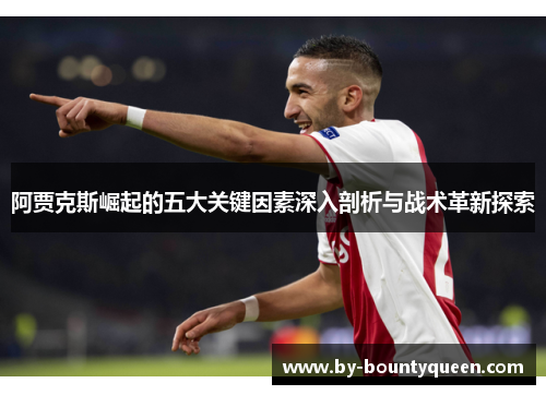 阿贾克斯崛起的五大关键因素深入剖析与战术革新探索