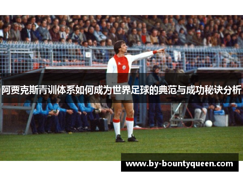 阿贾克斯青训体系如何成为世界足球的典范与成功秘诀分析