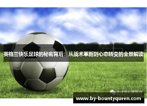 英格兰快乐足球的秘密背后：从战术革新到心态转变的全景解读