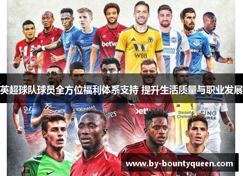 英超球队球员全方位福利体系支持 提升生活质量与职业发展