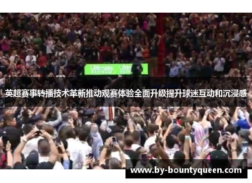 英超赛事转播技术革新推动观赛体验全面升级提升球迷互动和沉浸感