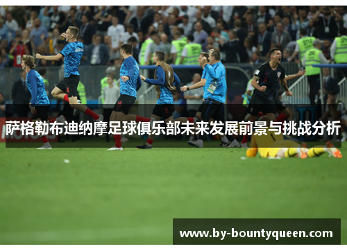 萨格勒布迪纳摩足球俱乐部未来发展前景与挑战分析 萨格勒布迪纳摩足球俱乐部未来发展前景与挑战分析