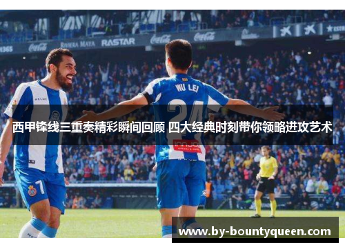 西甲锋线三重奏精彩瞬间回顾 四大经典时刻带你领略进攻艺术