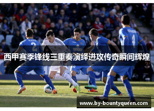 西甲赛季锋线三重奏演绎进攻传奇瞬间辉煌