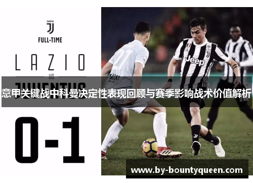 意甲关键战中科曼决定性表现回顾与赛季影响战术价值解析