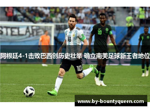 阿根廷4-1击败巴西创历史壮举 确立南美足球新王者地位