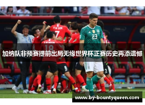 加纳队非预赛提前出局无缘世界杯正赛历史再添遗憾 加纳队非预赛提前出局无缘世界杯正赛历史再添遗憾