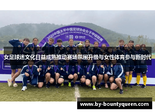 女足球迷文化日益成熟推动赛场氛围升级与女性体育参与新时代