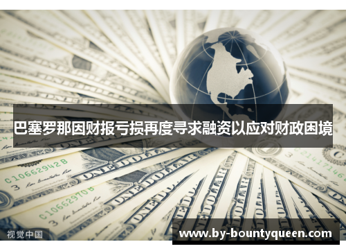 巴塞罗那因财报亏损再度寻求融资以应对财政困境 巴塞罗那因财报亏损再度寻求融资以应对财政困境