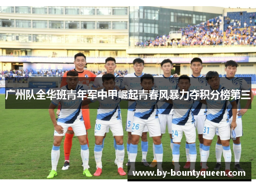 广州队全华班青年军中甲崛起青春风暴力夺积分榜第三
