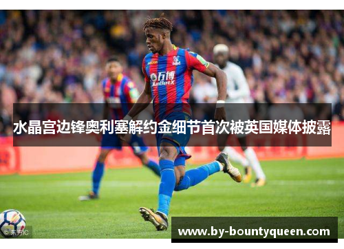 水晶宫边锋奥利塞解约金细节首次被英国媒体披露