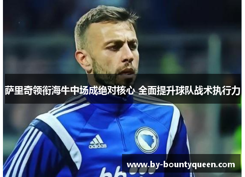 萨里奇领衔海牛中场成绝对核心 全面提升球队战术执行力 萨里奇领衔海牛中场成绝对核心 全面提升球队战术执行力