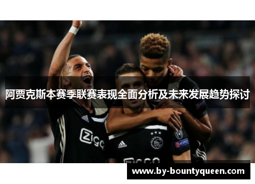 阿贾克斯本赛季联赛表现全面分析及未来发展趋势探讨 阿贾克斯本赛季联赛表现全面分析及未来发展趋势探讨
