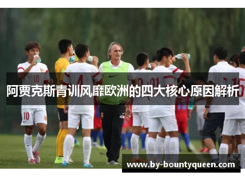 阿贾克斯青训风靡欧洲的四大核心原因解析 阿贾克斯青训风靡欧洲的四大核心原因解析
