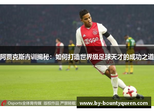 阿贾克斯青训揭秘:如何打造世界级足球天才的成功之道 阿贾克斯青训揭秘:如何打造世界级足球天才的成功之道