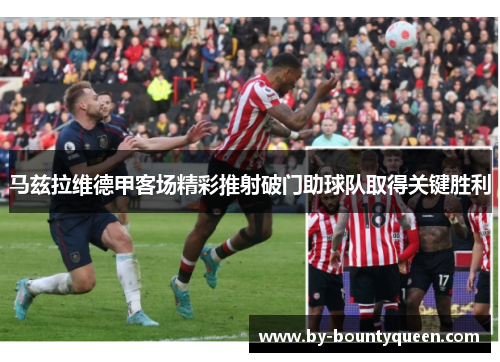 马兹拉维德甲客场精彩推射破门助球队取得关键胜利