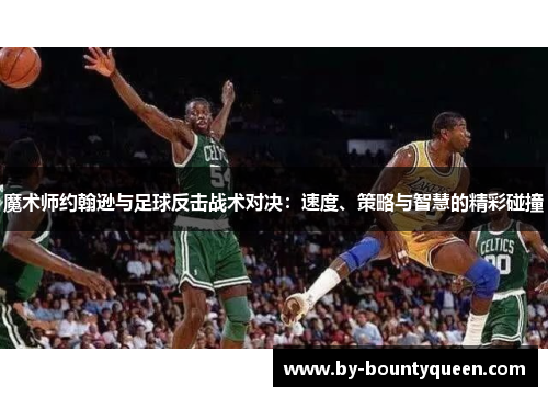 魔术师约翰逊与足球反击战术对决：速度、策略与智慧的精彩碰撞