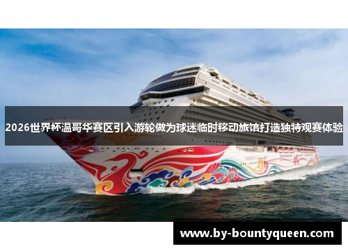 2026世界杯温哥华赛区引入游轮做为球迷临时移动旅馆打造独特观赛体验