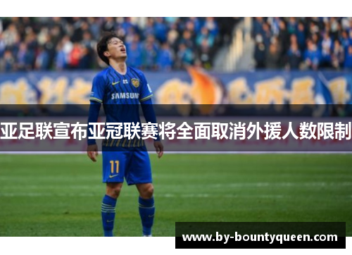 亚足联宣布亚冠联赛将全面取消外援人数限制