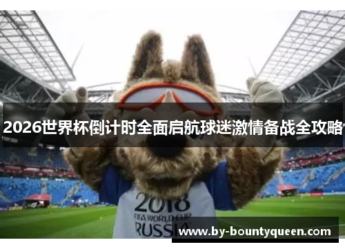 2026世界杯倒计时全面启航球迷激情备战全攻略