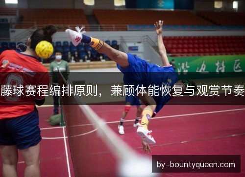藤球赛程编排原则，兼顾体能恢复与观赏节奏